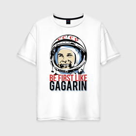 Женская футболка хлопок Oversize с принтом Быть первым как Юрий Гагарин. в Курске, 100% хлопок | свободный крой, круглый ворот, спущенный рукав, длина до линии бедер
 | астронавт | восток1 | гагарин | земля | космонавт | космос | планеты | юрий