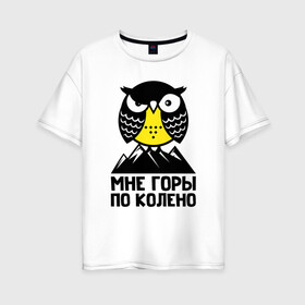 Женская футболка хлопок Oversize с принтом Сова. Мне горы по колено в Курске, 100% хлопок | свободный крой, круглый ворот, спущенный рукав, длина до линии бедер
 | owl | owls | сова | совушка | совы | филин | фраза | юмор