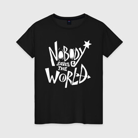 Женская футболка хлопок с принтом Nobody Saves the World в Курске, 100% хлопок | прямой крой, круглый вырез горловины, длина до линии бедер, слегка спущенное плечо | nobody | nobody saves the world | nstw | игры | никто | никто спасает мир | фэнтези
