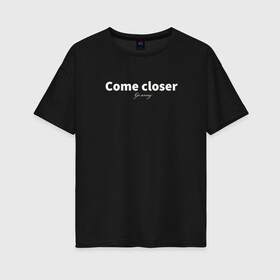 Женская футболка хлопок Oversize с принтом Come closer / go away в Курске, 100% хлопок | свободный крой, круглый ворот, спущенный рукав, длина до линии бедер
 | come | go | mood | грубо | подойди | уйди | фраза | шутка | юмор