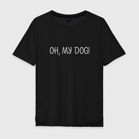 Мужская футболка хлопок Oversize с принтом Oh, my dog белый в Курске, 100% хлопок | свободный крой, круглый ворот, “спинка” длиннее передней части | Тематика изображения на принте: dog | животные | надпись | питомцы | собака | собаки