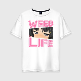 Женская футболка хлопок Oversize с принтом Weeb life в Курске, 100% хлопок | свободный крой, круглый ворот, спущенный рукав, длина до линии бедер
 | ahegao | anime | baka | chibi | desu | japan | kohai | nani | neko | otaku | senpai | sensei | waifu | weeaboo | weeb | аниме | анимешник | анимешница | ахегао | бака | вайфу | виабу | десу | кохай | культура | нани | неко | отаку | сенпай | сенсеи | трен