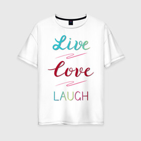Женская футболка хлопок Oversize с принтом Live love laugh Живи люби в Курске, 100% хлопок | свободный крой, круглый ворот, спущенный рукав, длина до линии бедер
 | laugh | live | love | живи | зеленый | красный | леттеринг | люби | розовый | смейся