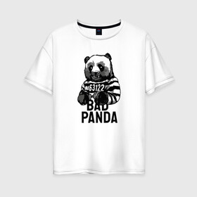 Женская футболка хлопок Oversize с принтом Плохая панда в Курске, 100% хлопок | свободный крой, круглый ворот, спущенный рукав, длина до линии бедер
 | bad | panda | заключенный | медведь | наручники | панда