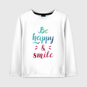 Детский лонгслив хлопок с принтом Be happy and smile в Курске, 100% хлопок | круглый вырез горловины, полуприлегающий силуэт, длина до линии бедер | Тематика изображения на принте: be happy | smile | будь счастлив | рукописный текст | улыбнись | яркий леттеринг