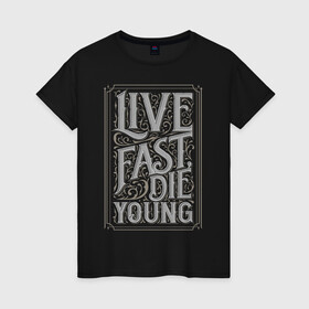 Женская футболка хлопок с принтом Live fast, die young в Курске, 100% хлопок | прямой крой, круглый вырез горловины, длина до линии бедер, слегка спущенное плечо | винтаж | жизнь | леттеринг | молодость | цитата