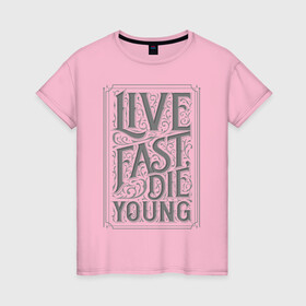 Женская футболка хлопок с принтом Live fast, die young в Курске, 100% хлопок | прямой крой, круглый вырез горловины, длина до линии бедер, слегка спущенное плечо | винтаж | жизнь | леттеринг | молодость | цитата