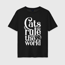 Женская футболка хлопок Oversize с принтом Кошки правят миром в Курске, 100% хлопок | свободный крой, круглый ворот, спущенный рукав, длина до линии бедер
 | Тематика изображения на принте: cat | cats | funny | kitten | kitty | meow | pet | rule the world | кот | котик | коты | кошка | кошки | правят миром