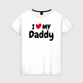 Женская футболка хлопок с принтом I LOVE MY DADDY в Курске, 100% хлопок | прямой крой, круглый вырез горловины, длина до линии бедер, слегка спущенное плечо | иностранные | любовь | надписи | папа | слова