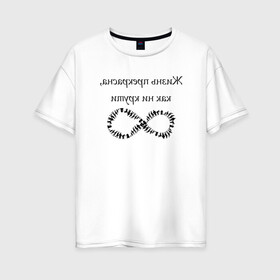 Женская футболка хлопок Oversize с принтом Жизнь прекрасна как ни крути в Курске, 100% хлопок | свободный крой, круглый ворот, спущенный рукав, длина до линии бедер
 | бесконечность | жизнь | надпись | селфи | текст | юмор