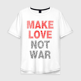 Мужская футболка хлопок Oversize с принтом MAKE LOVE NOT WAR в Курске, 100% хлопок | свободный крой, круглый ворот, “спинка” длиннее передней части | love | make | peace | text | war | word | война | любовь | мир | надписи | оружие | популярные | сердце | текст | хиппи