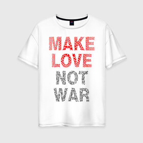 Женская футболка хлопок Oversize с принтом MAKE LOVE NOT WAR в Курске, 100% хлопок | свободный крой, круглый ворот, спущенный рукав, длина до линии бедер
 | love | make | peace | text | war | word | война | любовь | мир | надписи | оружие | популярные | сердце | текст | хиппи