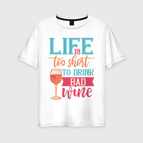 Женская футболка хлопок Oversize с принтом Life is too short в Курске, 100% хлопок | свободный крой, круглый ворот, спущенный рукав, длина до линии бедер
 | life | бокал | жизнь | напиток | отдых | пить | стакан