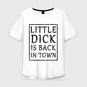 Мужская футболка хлопок Oversize с принтом Little dick is back in town в Курске, 100% хлопок | свободный крой, круглый ворот, “спинка” длиннее передней части | вернулся | город | дик | маленький