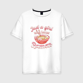 Женская футболка хлопок Oversize с принтом Just a girl who loves Ramen в Курске, 100% хлопок | свободный крой, круглый ворот, спущенный рукав, длина до линии бедер
 | art | bowl | japan | japanese | kanji | noodle | noodles | ramen | soup | арт | боул | кандзи | которая любит | лапша | лапша быстрого приготовления | лапшичка | люблю поесть | миска | надпись | прикол | просто девушка | суп
