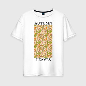 Женская футболка хлопок Oversize с принтом AUTUMN LEAVES в Курске, 100% хлопок | свободный крой, круглый ворот, спущенный рукав, длина до линии бедер
 | autumn | cute | fancy | nature