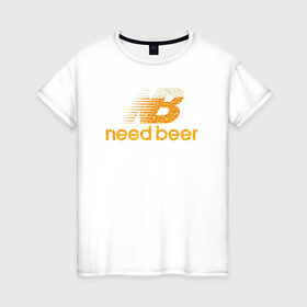 Женская футболка хлопок с принтом Need Beer в Курске, 100% хлопок | прямой крой, круглый вырез горловины, длина до линии бедер, слегка спущенное плечо | бренд | надписи | пародия | пенное | символика | юмор