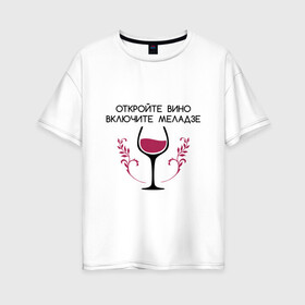 Женская футболка хлопок Oversize с принтом Откройте вино Включите Меладзе в Курске, 100% хлопок | свободный крой, круглый ворот, спущенный рукав, длина до линии бедер
 | бокал | валерий меладзе | вино | вино в бокале | виноград | виноградная лоза | включите меладзе | включите меладзе откройте вино | красное вино | меладзе | меладзе валерий | откройте вино