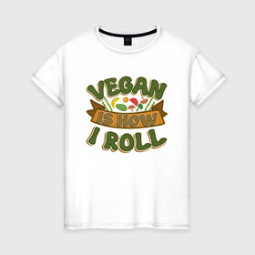 Женская футболка хлопок с принтом Vegan - How I Roll в Курске, 100% хлопок | прямой крой, круглый вырез горловины, длина до линии бедер, слегка спущенное плечо | green | greenpeace | nature | sport | vegan | yoga | веган | вегетарианец | гринпис | еда | животные | жизнь | здоровье | зеленый | йога | мир | овощи | пища | планета | природа | растение | спорт | тело | фрукты