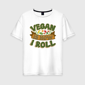 Женская футболка хлопок Oversize с принтом Vegan - How I Roll в Курске, 100% хлопок | свободный крой, круглый ворот, спущенный рукав, длина до линии бедер
 | green | greenpeace | nature | sport | vegan | yoga | веган | вегетарианец | гринпис | еда | животные | жизнь | здоровье | зеленый | йога | мир | овощи | пища | планета | природа | растение | спорт | тело | фрукты