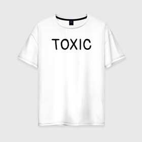 Женская футболка хлопок Oversize с принтом Токсик в Курске, 100% хлопок | свободный крой, круглый ворот, спущенный рукав, длина до линии бедер
 | toxic | буквы | надпись | токсик | токсичный