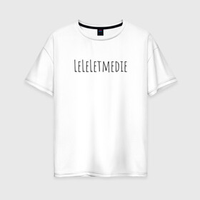 Женская футболка хлопок Oversize с принтом LeLeLetmedie 1000-7 в Курске, 100% хлопок | свободный крой, круглый ворот, спущенный рукав, длина до линии бедер
 | 1000 7 | leleletmedie | sound | zxc | дай мне умереть | лелелетмидай let ne die