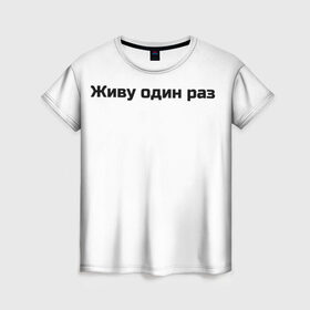 Женская футболка 3D с принтом Живу один раз  в Курске, 100% полиэфир ( синтетическое хлопкоподобное полотно) | прямой крой, круглый вырез горловины, длина до линии бедер | life | risk | жизнь | один | риск | рискованный человек