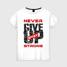 Женская футболка хлопок с принтом Never give up stay strong в Курске, 100% хлопок | прямой крой, круглый вырез горловины, длина до линии бедер, слегка спущенное плечо | give up | strong | мотивация | не сдаваться | сила | спорт
