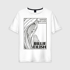 Женская футболка хлопок Oversize с принтом Billie Eilish, Happier Than Ev в Курске, 100% хлопок | свободный крой, круглый ворот, спущенный рукав, длина до линии бедер
 | be | billie eilish | happier than ever | pop art | билли айлиш | инди поп | музыка