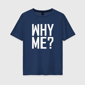 Женская футболка хлопок Oversize с принтом Why me (почему я)? в Курске, 100% хлопок | свободный крой, круглый ворот, спущенный рукав, длина до линии бедер
 | вопрос | жизнь | истина | люди | печаль | чернобелые | эмоции