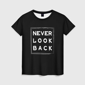 Женская футболка 3D с принтом Никогда не оглядывайся назад в Курске, 100% полиэфир ( синтетическое хлопкоподобное полотно) | прямой крой, круглый вырез горловины, длина до линии бедер | never look back | английский | настроение | позитив | совет | цитата
