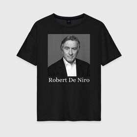 Женская футболка хлопок Oversize с принтом Robert De Niro в Курске, 100% хлопок | свободный крой, круглый ворот, спущенный рукав, длина до линии бедер
 | robert anthony de niro | американский актёр | продюсер | режиссёр | роберт де ниро