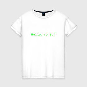 Женская футболка хлопок с принтом Hello world в Курске, 100% хлопок | прямой крой, круглый вырез горловины, длина до линии бедер, слегка спущенное плечо | Тематика изображения на принте: coding | programming | кодинг | програмирование | программирование