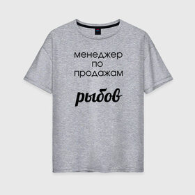 Женская футболка хлопок Oversize с принтом Менеджер по продажам рыбов в Курске, 100% хлопок | свободный крой, круглый ворот, спущенный рукав, длина до линии бедер
 | вконтакте | коты | мемы | прикольные надписи | смешные надписи | шутка | юмор