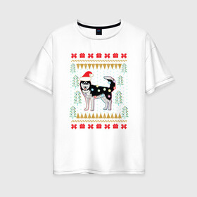 Женская футболка хлопок Oversize с принтом Рождественский свитер Хаски в Курске, 100% хлопок | свободный крой, круглый ворот, спущенный рукав, длина до линии бедер
 | christmas | ugly sweater | вечеринка | новогодние праздники | новый год | рождественский свитер | рождество | сибирский хаски | собака | собачка | уродливый свитер | хаски