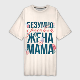 Платье-футболка 3D с принтом Безумно красивая жена и мама в Курске,  |  | день матери | лучшая | лучшая мама | любимая мама | мама | мамочка | мамочке | мамуле | подарок маме | самая лучшая мама | супер мама
