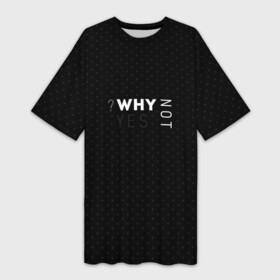 Платье-футболка 3D с принтом WHY NOT  YES в Курске,  |  | why not | why yes | в точку | современный | черный