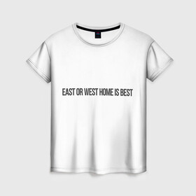 Женская футболка 3D с принтом East or West home is best в Курске, 100% полиэфир ( синтетическое хлопкоподобное полотно) | прямой крой, круглый вырез горловины, длина до линии бедер | east or west home is best | в гостях хорошо а дома лучше | интересные фразы | крылатые фразы | подарок