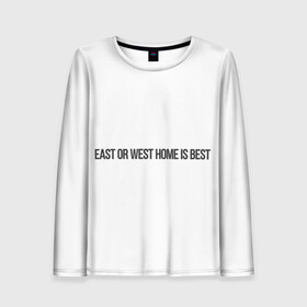 Женский лонгслив 3D с принтом East or West home is best в Курске, 100% полиэстер | длинные рукава, круглый вырез горловины, полуприлегающий силуэт | east or west home is best | в гостях хорошо а дома лучше | интересные фразы | крылатые фразы | подарок