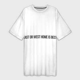 Платье-футболка 3D с принтом East or West home is best в Курске,  |  | east or west home is best | в гостях хорошо а дома лучше | интересные фразы | крылатые фразы | подарок