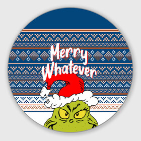 Круглый коврик для мышки с принтом MERRY WHATEVER | GRINCH в Курске, резина и полиэстер | круглая форма, изображение наносится на всю лицевую часть | Тематика изображения на принте: 2020 | 2021 | 2022 | christmas | grinch | merry | santa | whatever | гринч | дед мороз | леденец | нг | новогодний | новый год | олени | рождество | санта клаус | свитер | узоры