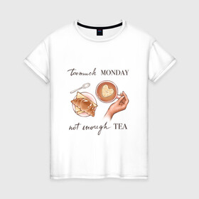 Женская футболка хлопок с принтом too much monday в Курске, 100% хлопок | прямой крой, круглый вырез горловины, длина до линии бедер, слегка спущенное плечо | круассан | мало чая | отдых | понедельник | работа | уют | чай