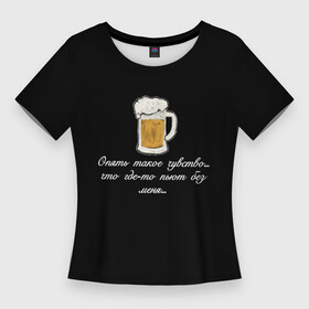 Женская футболка 3D Slim с принтом Где то пьют без меня.. в Курске,  |  | в топе | в тренде | крутая надпись | пить | подарок мужу | подарок парню | популярное | пьют