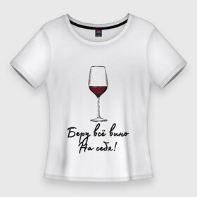 Женская футболка 3D Slim с принтом Беру всё вино на себя.. в Курске,  |  | актуальное | беру вину | бокал | в топе | в тренде | вина | винишко | вино | на праздник | новинка | подарок девушке | подарок жене | подарок подруге | популярное