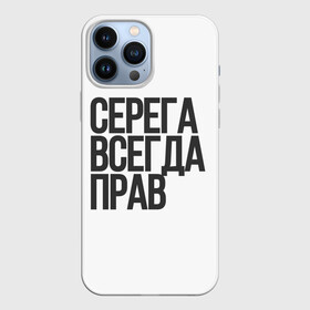 Чехол для iPhone 13 Pro Max с принтом Серега всегда прав прям всегда в Курске,  |  | Тематика изображения на принте: надпись | надпись прикольная | подарок | прикол | серега всегда прав | сюрприз | юмор