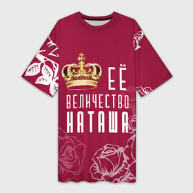 Платье-футболка 3D с принтом Её величество  прекрасная Наташа в Курске,  |  | 8 марта | величество | девушке | её величество | женцины | имя | королева | корона | красавицы | международный женский день | наташа | подарок | розый | цветы