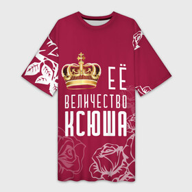 Платье-футболка 3D с принтом Её величество  Прекрасная Ксения в Курске,  |  | 8 марта | величество | девушке | её величество | женцины | имя | королева | корона | красавицы | ксения | ксю | ксюша | международный женский день | подарок | розый | цветы