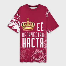 Платье-футболка 3D с принтом Её величество  Прекрасная Настя в Курске,  |  | 8 марта | анастасия | величество | девушке | её величество | женцины | имя | королева | корона | красавицы | международный женский день | настёнка | настя | подарок | розый | цветы