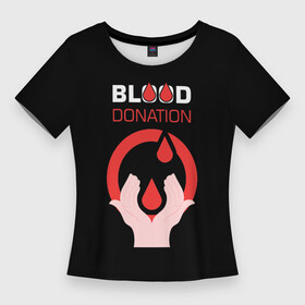 Женская футболка 3D Slim с принтом Доноры в Курске,  |  | Тематика изображения на принте: благотворительность | доноры | капля | кровь | медицина | надпись | руки