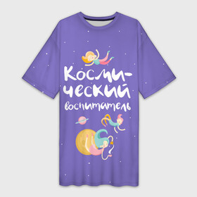 Платье-футболка 3D с принтом Космический воспитатель в Курске,  |  | kindergarten | воспитатель | воспитательница | день воспитателя | детсад | детский сад | любимый | поздравление | учитель